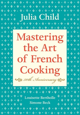 Cover Image for Mastering the Art of French Cooking, Volume I: 50th Anniversary Edition: A Cookbook -- Julia Child, Hardcover