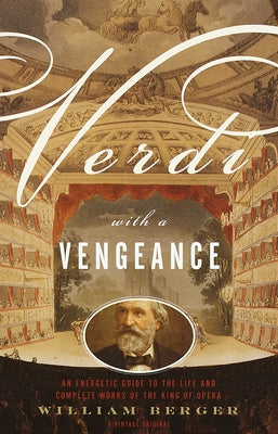 Cover Image for Verdi with a Vengeance: An Energetic Guide to the Life and Complete Works of the King of Opera -- William Berger, Paperback