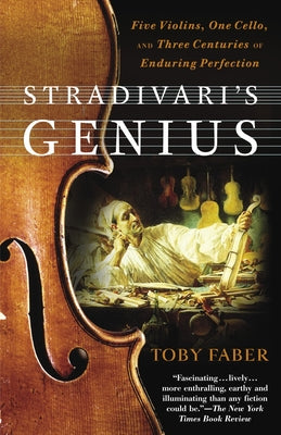 Cover Image for Stradivari's Genius: Five Violins, One Cello, and Three Centuries of Enduring Perfection -- Toby Faber, Paperback