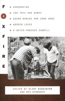 Cover Image for Foxfire 6: Shoemaking, 100 Toys and Games, Gourd Banjos and Song Bows, Wooden Locks, a Water-Powered Sawmill -- Foxfire Fund Inc, Paperback