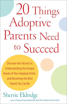 Cover Image for 20 Things Adoptive Parents Need to Succeed: Discover the Secrets to Understanding the Unique Needs of Your Adopted Child-Andbecoming the Best Parent Y -- Sherrie Eldridge, Paperback