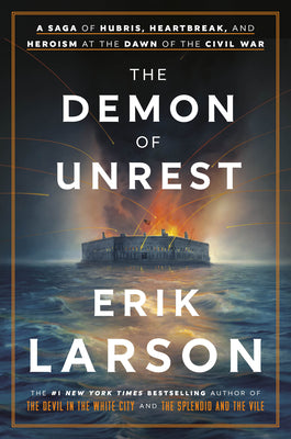 The Demon of Unrest: A Saga of Hubris, Heartbreak, and Heroism at the Dawn of the Civil War -- Erik Larson, Hardcover