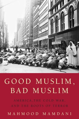 Cover Image for Good Muslim, Bad Muslim: America, the Cold War, and the Roots of Terror -- Mahmood Mamdani, Paperback