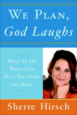 Cover Image for We Plan, God Laughs: 10 Steps to Finding Your Divine Path When Life Is Not Turning Out Like You Wanted -- Sherre Hirsch, Paperback