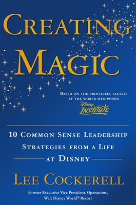 Cover Image for Creating Magic: 10 Common Sense Leadership Strategies from a Life at Disney -- Lee Cockerell, Hardcover