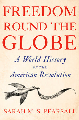 Cover Image for Freedom Round the Globe: A World History of the American Revolution -- Sarah M. S. Pearsall, Hardcover