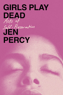 Cover Image for Girls Play Dead: Acts of Self-Preservation -- Jen Percy, Hardcover