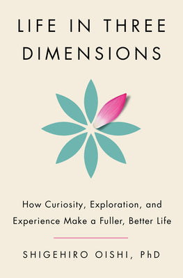 Cover Image for Life in Three Dimensions: How Curiosity, Exploration, and Experience Make a Fuller, Better Life -- Shigehiro Oishi, Hardcover