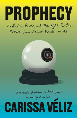 Cover Image for Prophecy: Prediction, Power, and the Fight for the Future, from Ancient Oracles to AI -- Carissa Veliz, Hardcover