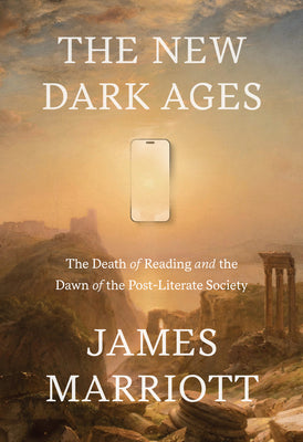 Cover Image for The New Dark Ages: The Death of Reading and the Dawn of the Post-Literate Society -- James Marriott, Hardcover