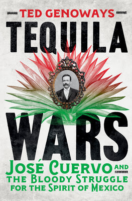 Cover Image for Tequila Wars: José Cuervo and the Bloody Struggle for the Spirit of Mexico -- Ted Genoways, Hardcover