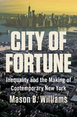 Cover Image for City of Fortune: Inequality and the Making of Contemporary New York -- Mason B. Williams, Hardcover
