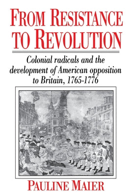 Cover Image for From Resistance to Revolution: Colonial Radicals and the Development of American Opposition..... -- Pauline Maier, Paperback