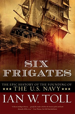 Cover Image for Six Frigates: The Epic History of the Founding of the U.S. Navy -- Ian W. Toll, Paperback