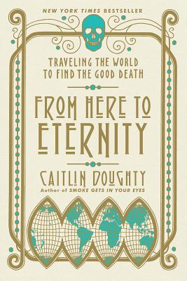 Cover Image for From Here to Eternity: Traveling the World to Find the Good Death -- Caitlin Doughty, Paperback