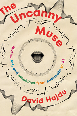 Cover Image for The Uncanny Muse: Music, Art, and Machines from Automata to AI -- David Hajdu, Hardcover