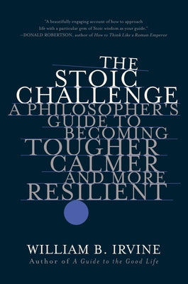 Cover Image for The Stoic Challenge: A Philosopher's Guide to Becoming Tougher, Calmer, and More Resilient -- William B. Irvine, Paperback