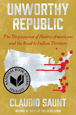 Cover Image for Unworthy Republic: The Dispossession of Native Americans and the Road to Indian Territory -- Claudio Saunt, Paperback