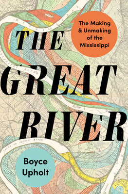 Cover Image for The Great River: The Making and Unmaking of the Mississippi -- Boyce Upholt, Hardcover