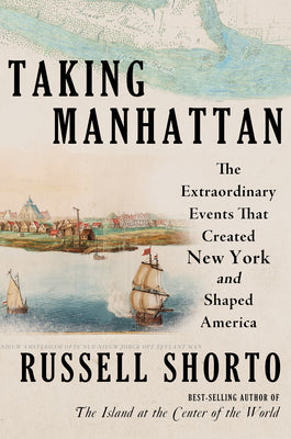 Cover Image for Taking Manhattan: The Extraordinary Events That Created New York and Shaped America -- Russell Shorto, Hardcover