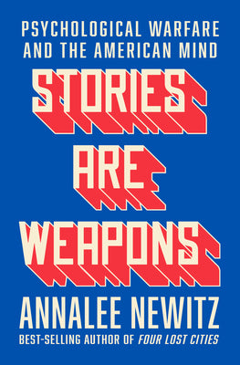 Cover Image for Stories Are Weapons: Psychological Warfare and the American Mind -- Annalee Newitz, Hardcover