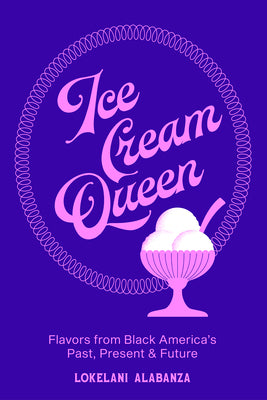 Cover Image for Ice Cream Queen: Flavors from Black America's Past, Present, & Future -- Lokelani Alabanza, Hardcover