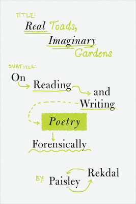 Cover Image for Real Toads, Imaginary Gardens: On Reading and Writing Poetry Forensically -- Paisley Rekdal, Paperback