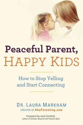 Cover Image for Peaceful Parent, Happy Kids: How to Stop Yelling and Start Connecting -- Laura Markham, Paperback