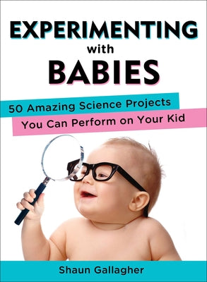 Cover Image for Experimenting with Babies: 50 Amazing Science Projects You Can Perform on Your Kid -- Shaun Gallagher, Paperback