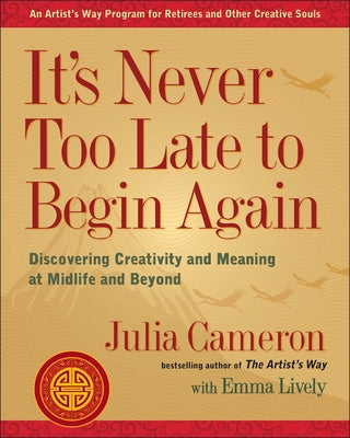 Cover Image for It's Never Too Late to Begin Again: Discovering Creativity and Meaning at Midlife and Beyond -- Julia Cameron, Paperback