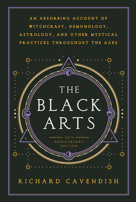 Cover Image for The Black Arts (50th Anniversary Edition): A Concise History of Witchcraft, Demonology, Astrology, Alchemy, and Other Mystical Practices Throughout th -- Richard Cavendish, Paperback