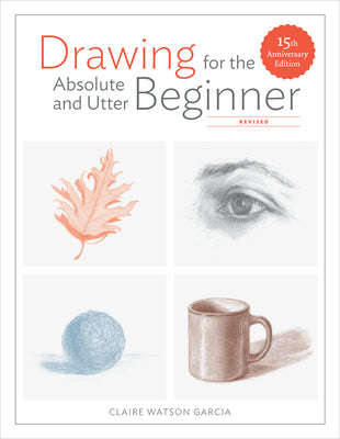 Cover Image for Drawing for the Absolute and Utter Beginner, Revised: 15th Anniversary Edition -- Claire Watson Garcia, Paperback