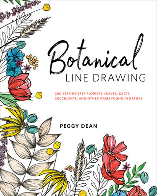 Cover Image for Botanical Line Drawing: 200 Step-By-Step Flowers, Leaves, Cacti, Succulents, and Other Items Found in Nature -- Peggy Dean, Paperback