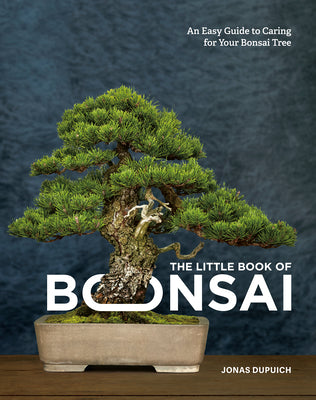 Cover Image for The Little Book of Bonsai: An Easy Guide to Caring for Your Bonsai Tree -- Jonas Dupuich, Hardcover