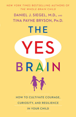 Cover Image for The Yes Brain: How to Cultivate Courage, Curiosity, and Resilience in Your Child -- Daniel J. Siegel, Paperback