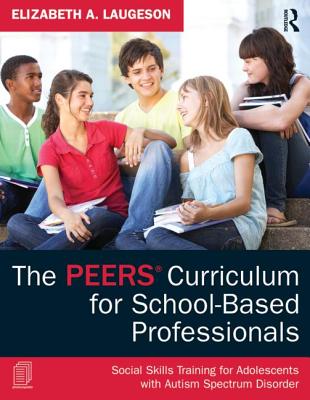 Cover Image for The Peers Curriculum for School-Based Professionals: Social Skills Training for Adolescents with Autism Spectrum Disorder -- Elizabeth A. Laugeson, Paperback