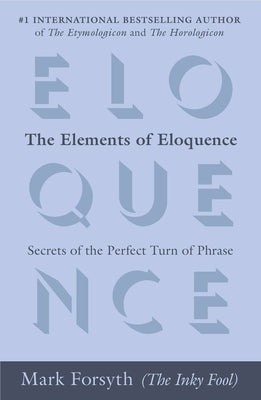 Cover Image for The Elements of Eloquence: Secrets of the Perfect Turn of Phrase -- Mark Forsyth, Paperback