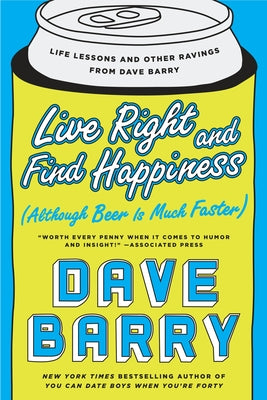 Cover Image for Live Right and Find Happiness (Although Beer Is Much Faster): Life Lessons and Other Ravings from Dave Barry -- Dave Barry, Paperback