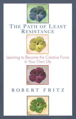 Cover Image for The Path of Least Resistance: Learning to Become the Creative Force in Your Own Life -- Robert Fritz, Paperback