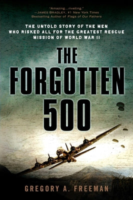 Cover Image for The Forgotten 500: The Untold Story of the Men Who Risked All for the Greatest Rescue Mission of World War II -- Gregory A. Freeman, Paperback