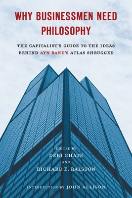 Cover Image for Why Businessmen Need Philosophy: The Capitalist's Guide to the Ideas Behind Ayn Rand's Atlas Shrugged -- Debi Ghate, Paperback