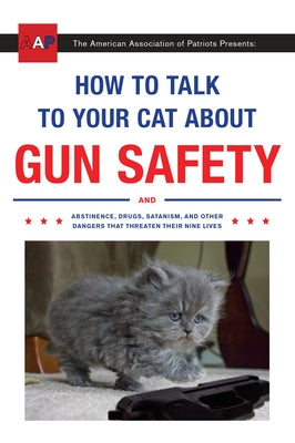 Cover Image for How to Talk to Your Cat about Gun Safety: And Abstinence, Drugs, Satanism, and Other Dangers That Threaten Their Nine Lives -- Zachary Auburn, Paperback