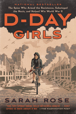 Cover Image for D-Day Girls: The Spies Who Armed the Resistance, Sabotaged the Nazis, and Helped Win World War II -- Sarah Rose, Paperback