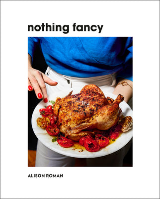 Cover Image for Nothing Fancy: Unfussy Food for Having People Over -- Alison Roman, Hardcover
