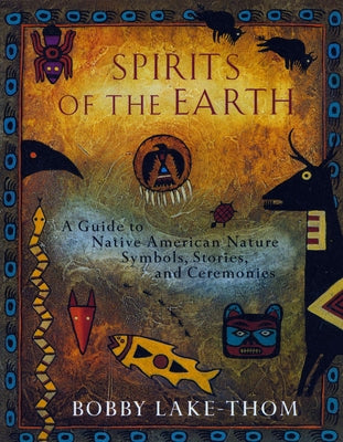 Cover Image for Spirits of the Earth: A Guide to Native American Nature Symbols, Stories, and Ceremonies -- Bobby Lake-Thom, Paperback