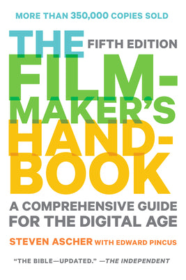 Cover Image for The Filmmaker's Handbook: A Comprehensive Guide for the Digital Age: Fifth Edition -- Steven Ascher, Paperback