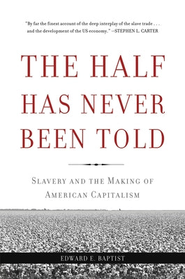Cover Image for The Half Has Never Been Told: Slavery and the Making of American Capitalism -- Edward E. Baptist, Paperback