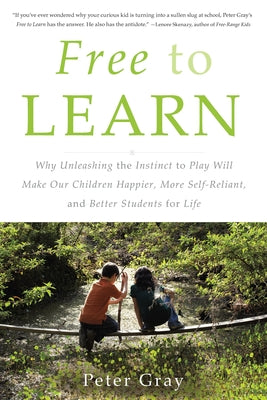 Cover Image for Free to Learn: Why Unleashing the Instinct to Play Will Make Our Children Happier, More Self-Reliant, and Better Students for Life -- Peter Gray, Paperback