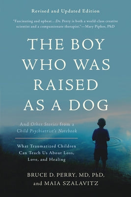 Cover Image for The Boy Who Was Raised as a Dog: And Other Stories from a Child Psychiatrist's Notebook--What Traumatized Children Can Teach Us about Loss, Love, and -- Bruce D. Perry, Paperback
