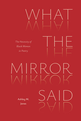 Cover Image for What the Mirror Said: The Necessity of Black Women in Poetry -- Ashley M. Jones, Paperback